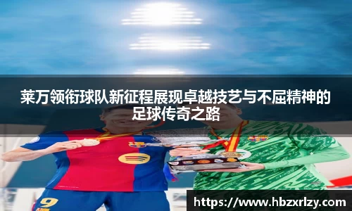 莱万领衔球队新征程展现卓越技艺与不屈精神的足球传奇之路