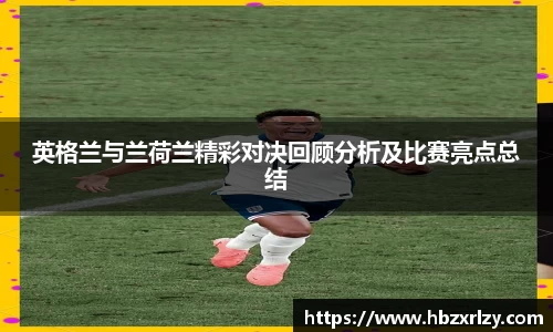 英格兰与兰荷兰精彩对决回顾分析及比赛亮点总结