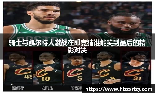 骑士与凯尔特人激战在即竞猜谁能笑到最后的精彩对决