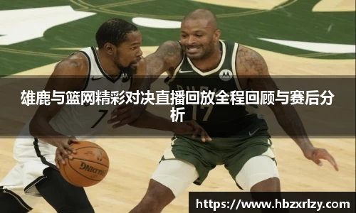 雄鹿与篮网精彩对决直播回放全程回顾与赛后分析